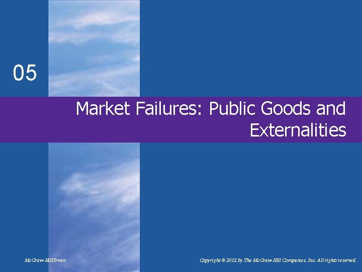 05 Market Failures: Public Goods and Externalities Mc. Graw-Hill/Irwin Copyright © 2012 by The