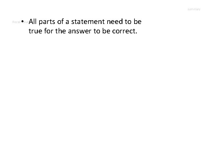 summary • All parts of a statement need to be true for the answer