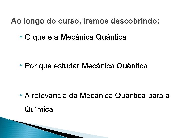 Ao longo do curso, iremos descobrindo: O que é a Mecânica Quântica Por que