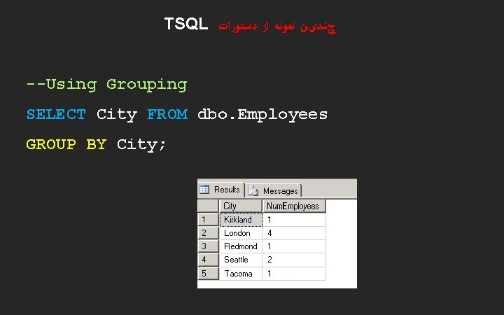 TSQL چﻨﺪیﻦ ﻧﻤﻮﻧﻪ ﺍﺯ ﺩﺳﺘﻮﺭﺍﺕ --Using Grouping SELECT City FROM dbo. Employees GROUP BY