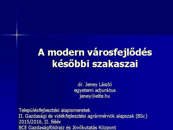 A modern városfejlődés későbbi szakaszai dr. Jeney László egyetemi adjunktus jeney@elte. hu Településfejlesztési alapismeretek