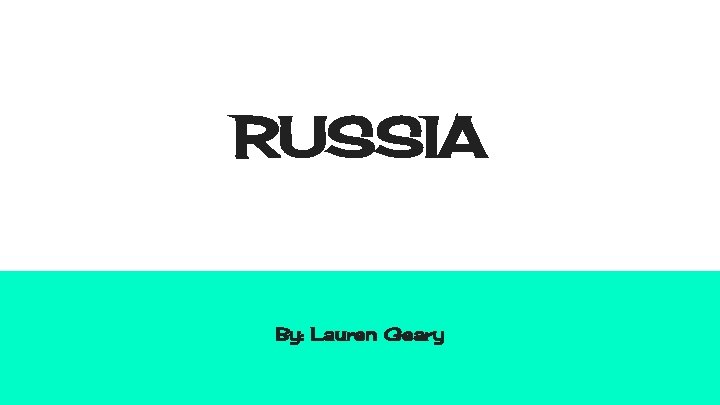 RUSSIA By: Lauren Geary 