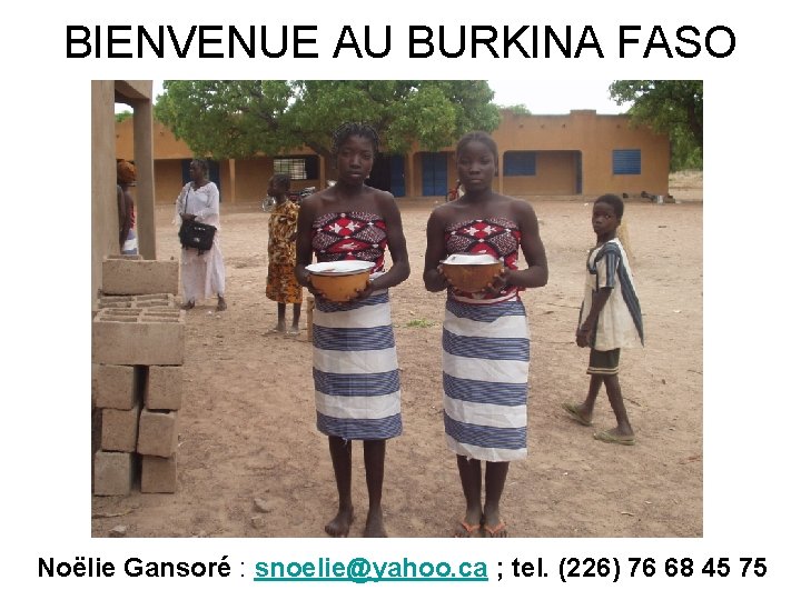 BIENVENUE AU BURKINA FASO Noëlie Gansoré : snoelie@yahoo. ca ; tel. (226) 76 68