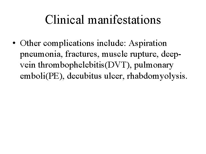 Clinical manifestations • Other complications include: Aspiration pneumonia, fractures, muscle rupture, deepvein thrombophelebitis(DVT), pulmonary