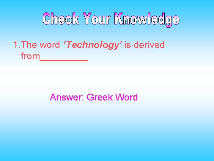 1. The word ‘Technology’ is derived from_____ Answer: Greek Word 