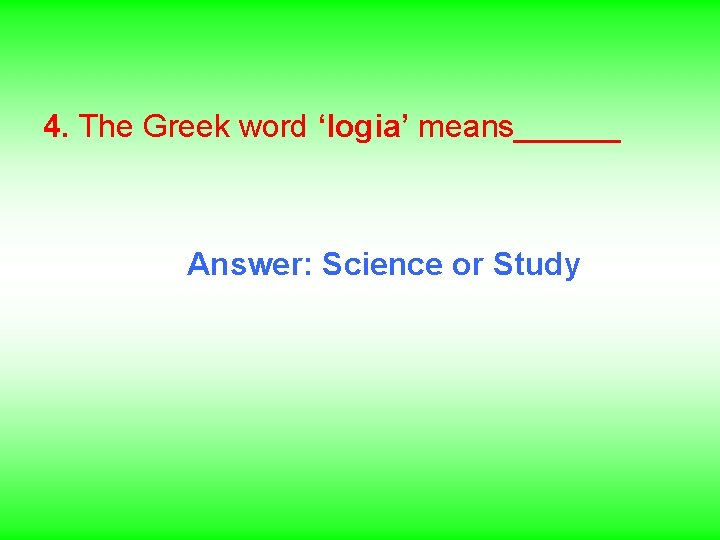4. The Greek word ‘logia’ means______ Answer: Science or Study 