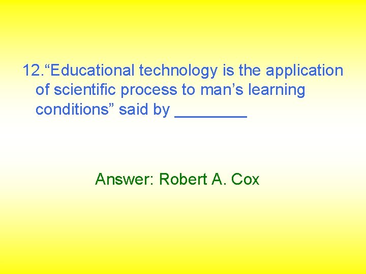 12. “Educational technology is the application of scientific process to man’s learning conditions” said