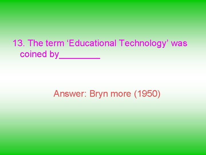 13. The term ‘Educational Technology’ was coined by____ Answer: Bryn more (1950) 