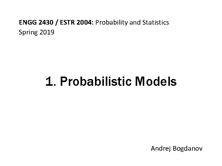 ENGG 2430 / ESTR 2004: Probability and Statistics Spring 2019 1. Probabilistic Models Andrej