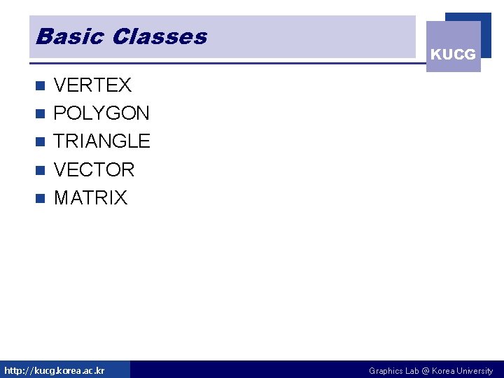 Basic Classes n n n KUCG VERTEX POLYGON TRIANGLE VECTOR MATRIX http: //kucg. korea. Basic Classes n n n KUCG VERTEX POLYGON TRIANGLE VECTOR MATRIX http: //kucg. korea.