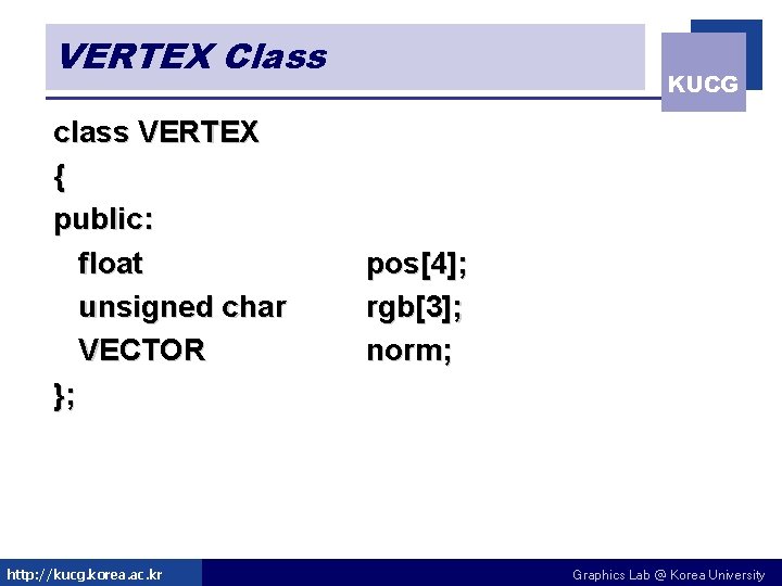 VERTEX Class class VERTEX { public: float unsigned char VECTOR }; http: //kucg. korea. VERTEX Class class VERTEX { public: float unsigned char VECTOR }; http: //kucg. korea.