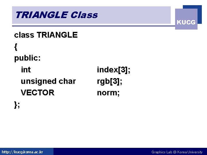 TRIANGLE Class class TRIANGLE { public: int unsigned char VECTOR }; http: //kucg. korea. TRIANGLE Class class TRIANGLE { public: int unsigned char VECTOR }; http: //kucg. korea.