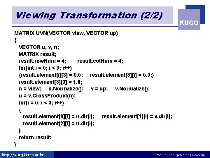Viewing Transformation (2/2) KUCG MATRIX UVN(VECTOR view, VECTOR up) { VECTOR u, v, n; Viewing Transformation (2/2) KUCG MATRIX UVN(VECTOR view, VECTOR up) { VECTOR u, v, n;