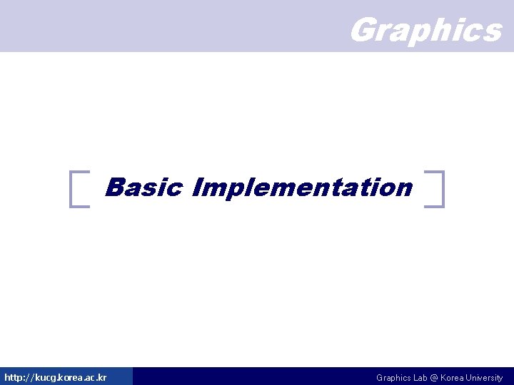 Graphics Basic Implementation http: //kucg. korea. ac. kr Graphics Lab @ Korea University Graphics Basic Implementation http: //kucg. korea. ac. kr Graphics Lab @ Korea University