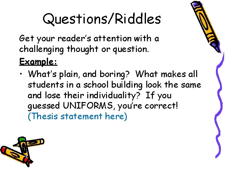 Questions/Riddles Get your reader’s attention with a challenging thought or question. Example: • What’s