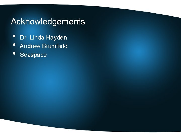 Acknowledgements • • • Dr. Linda Hayden Andrew Brumfield Seaspace 