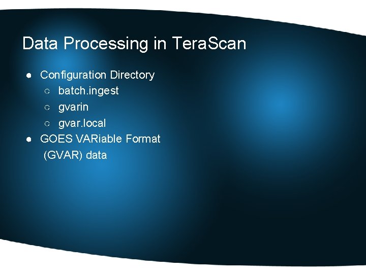 Data Processing in Tera. Scan ● Configuration Directory ○ batch. ingest ○ gvarin ○