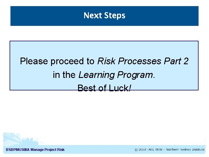 Next Steps Please proceed to Risk Processes Part 2 in the Learning Program. Best
