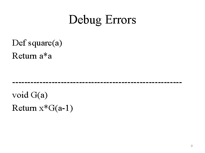 Debug Errors Def square(a) Return a*a ----------------------------void G(a) Return x*G(a-1) 9 