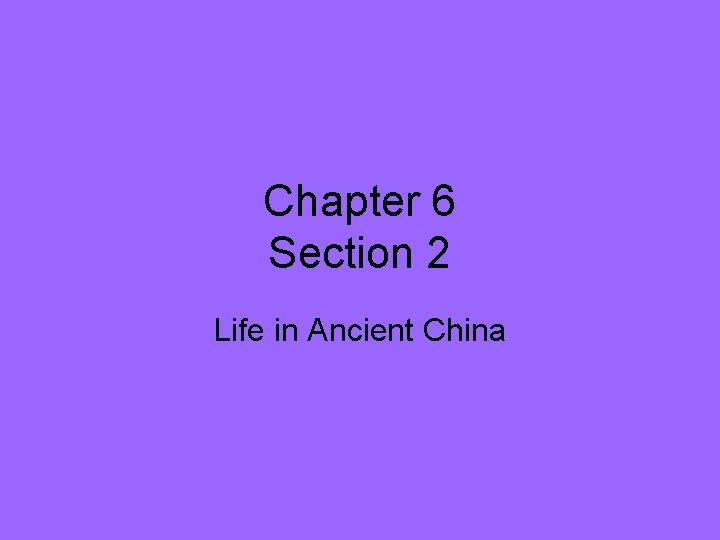 Chapter 6 Section 2 Life in Ancient China Chapter 6 Section 2 Life in Ancient China