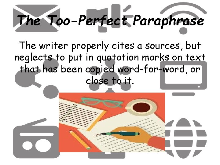 The Too-Perfect Paraphrase The writer properly cites a sources, but neglects to put in
