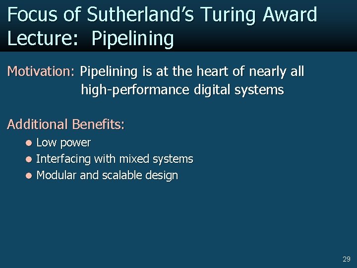 Focus of Sutherland’s Turing Award Lecture: Pipelining Motivation: Pipelining is at the heart of
