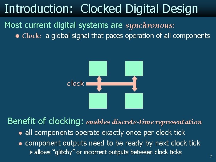 Introduction: Clocked Digital Design Most current digital systems are synchronous: l Clock: a global