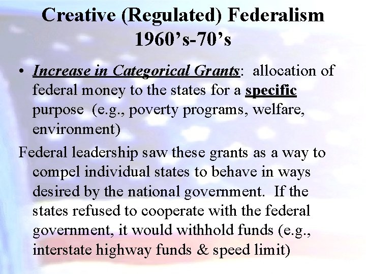 Creative (Regulated) Federalism 1960’s-70’s • Increase in Categorical Grants: allocation of federal money to