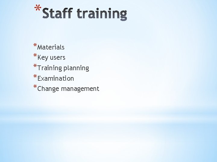 * *Materials *Key users *Training planning *Examination *Change management 