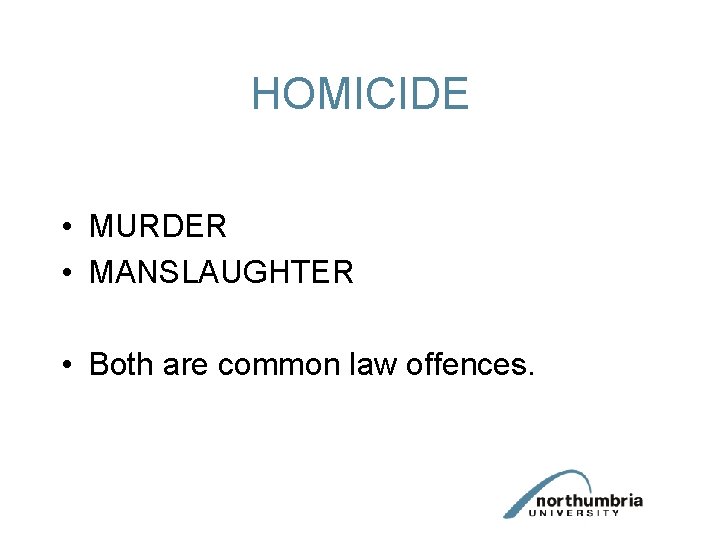 HOMICIDE • MURDER • MANSLAUGHTER • Both are common law offences. 