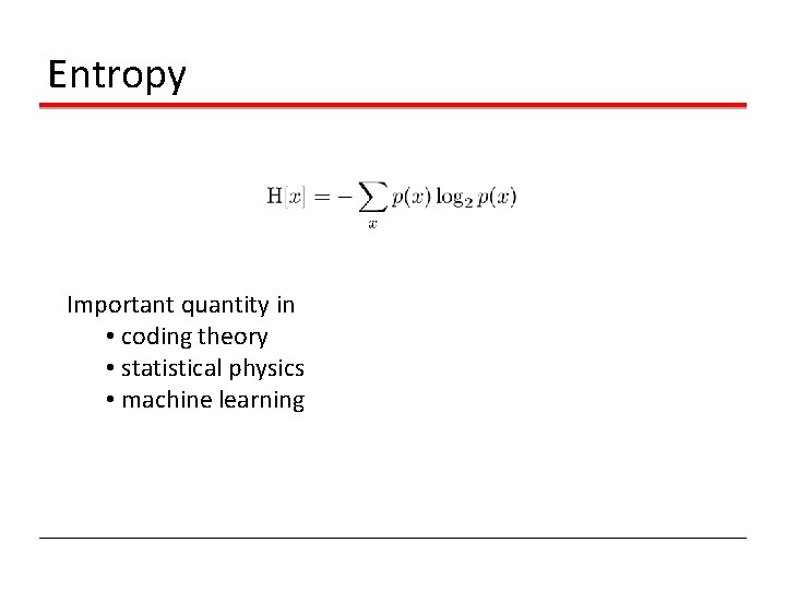 Entropy Important quantity in • coding theory • statistical physics • machine learning 