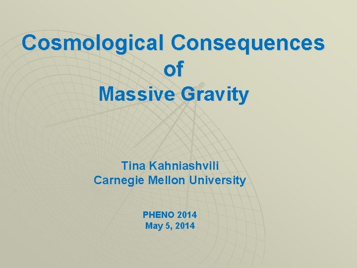 Cosmological Consequences of Massive Gravity Tina Kahniashvili Carnegie Mellon University PHENO 2014 May 5, Cosmological Consequences of Massive Gravity Tina Kahniashvili Carnegie Mellon University PHENO 2014 May 5,