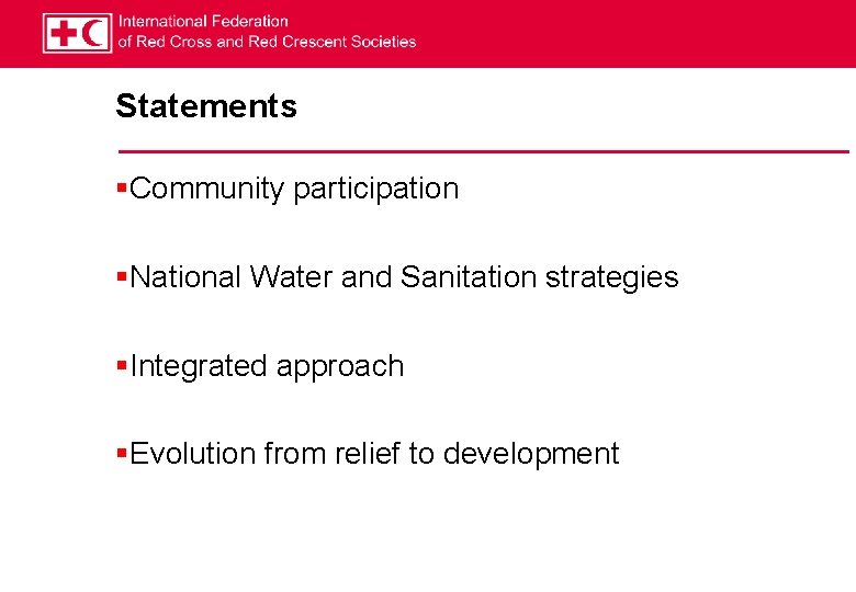 Statements §Community participation §National Water and Sanitation strategies §Integrated approach §Evolution from relief to