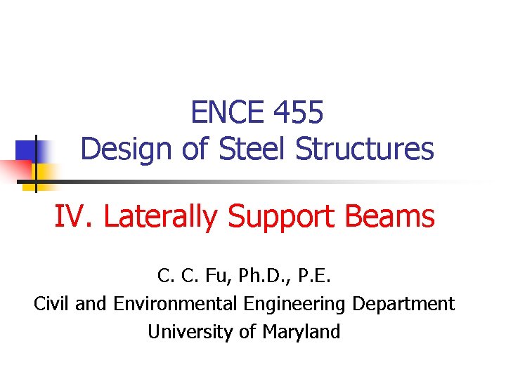 ENCE 455 Design of Steel Structures IV. Laterally Support Beams C. C. Fu, Ph.