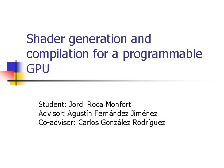 Shader generation and compilation for a programmable GPU Student: Jordi Roca Monfort Advisor: Agustín