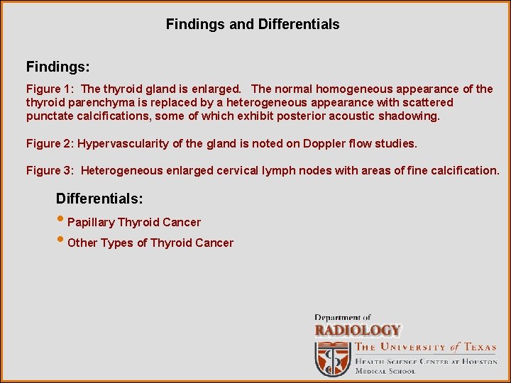 Findings and Differentials Findings: Figure 1: The thyroid gland is enlarged. The normal homogeneous