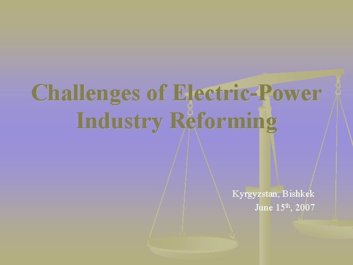 Challenges of Electric-Power Industry Reforming Kyrgyzstan, Bishkek June 15 th, 2007 