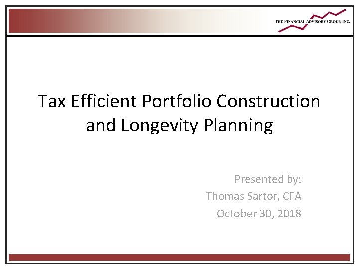 Tax Efficient Portfolio Construction and Longevity Planning Presented by: Thomas Sartor, CFA October 30, Tax Efficient Portfolio Construction and Longevity Planning Presented by: Thomas Sartor, CFA October 30,