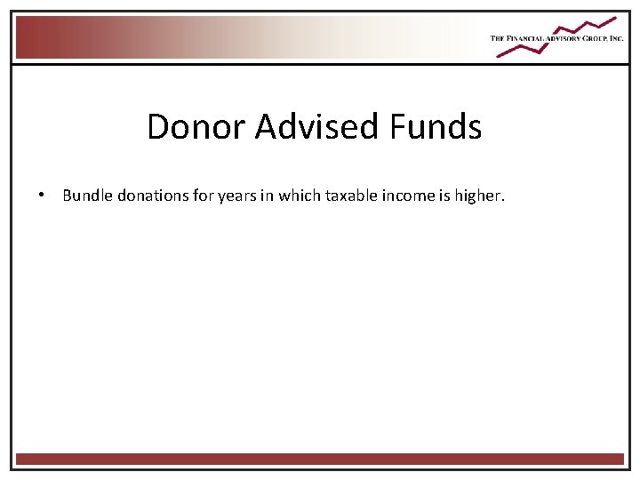 Donor Advised Funds • Bundle donations for years in which taxable income is higher. Donor Advised Funds • Bundle donations for years in which taxable income is higher.