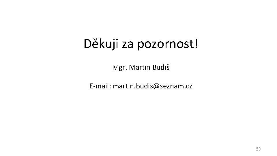 Děkuji za pozornost! Mgr. Martin Budiš E-mail: martin. budis@seznam. cz 59 
