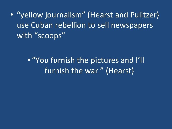 • “yellow journalism” (Hearst and Pulitzer) use Cuban rebellion to sell newspapers with • “yellow journalism” (Hearst and Pulitzer) use Cuban rebellion to sell newspapers with