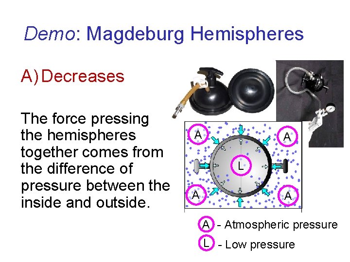 Demo: Magdeburg Hemispheres A) Decreases The force pressing the hemispheres together comes from the