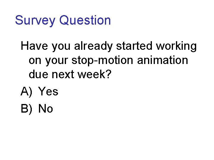 Survey Question Have you already started working on your stop-motion animation due next week?