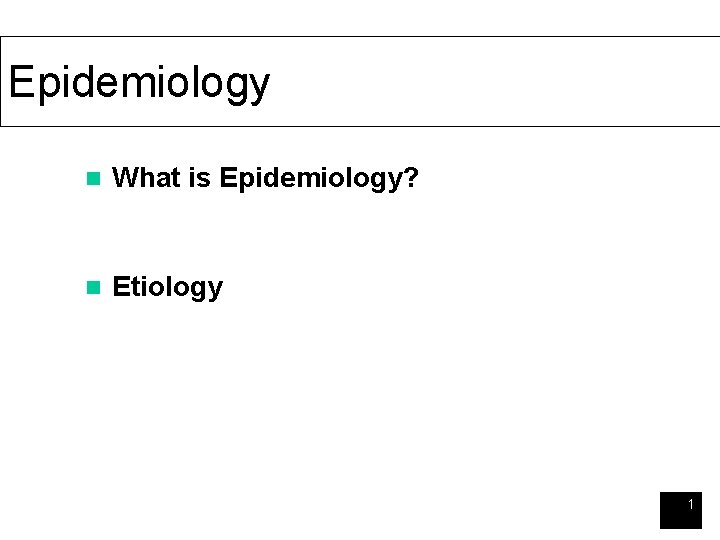 Epidemiology n What is Epidemiology? n Etiology 1 