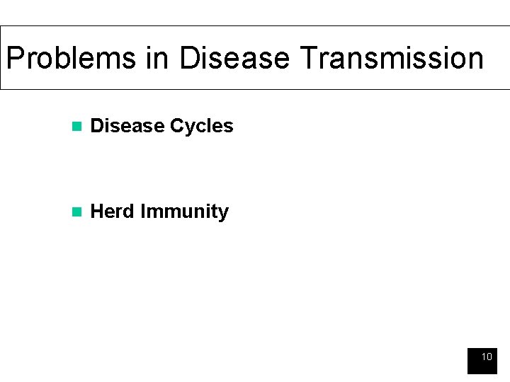 Problems in Disease Transmission n Disease Cycles n Herd Immunity 10 