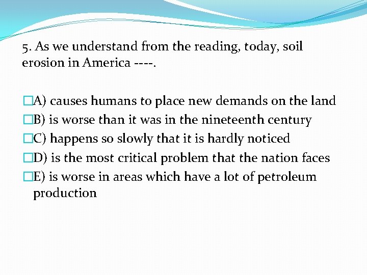 5. As we understand from the reading, today, soil erosion in America ----. �A)