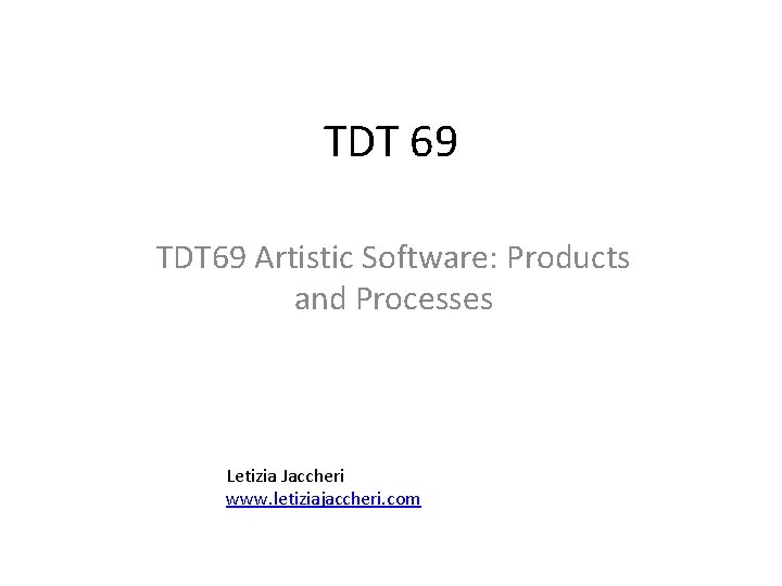 TDT 69 Artistic Software: Products and Processes Letizia Jaccheri www. letiziajaccheri. com TDT 69 Artistic Software: Products and Processes Letizia Jaccheri www. letiziajaccheri. com