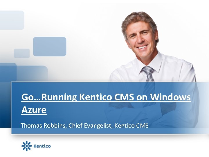 Go…Running Kentico CMS on Windows Azure Thomas Robbins, Chief Evangelist, Kentico CMS 