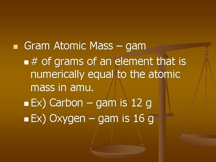 n Gram Atomic Mass – gam n # of grams of an element that