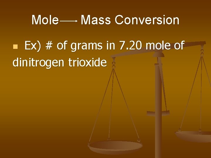 Mole Mass Conversion Ex) # of grams in 7. 20 mole of dinitrogen trioxide